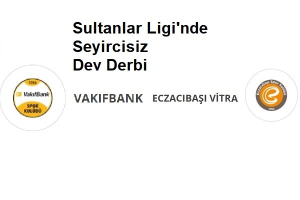 Sultanlar Ligi'nde dev derbi Pazar günü seyircisiz oynanacak
