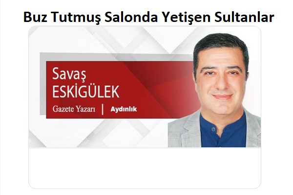 Buz Tutmuş Salonda Yetişen Sultanlar