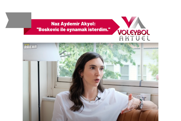 Naz Aydemir Akyol: ''Boskovic ile oynamak isterdim.''