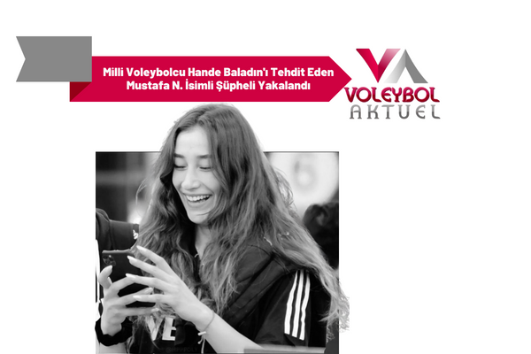 Milli Voleybolcu Hande Baladın'ı Tehdit Eden Mustafa N. İsimli Şüpheli Yakalandı
