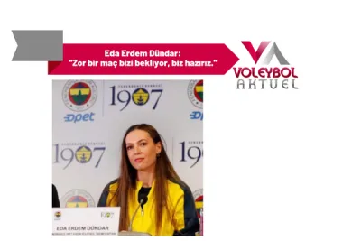 Eda Erdem Dündar: ''Zor bir maç bizi bekliyor, biz hazırız.''